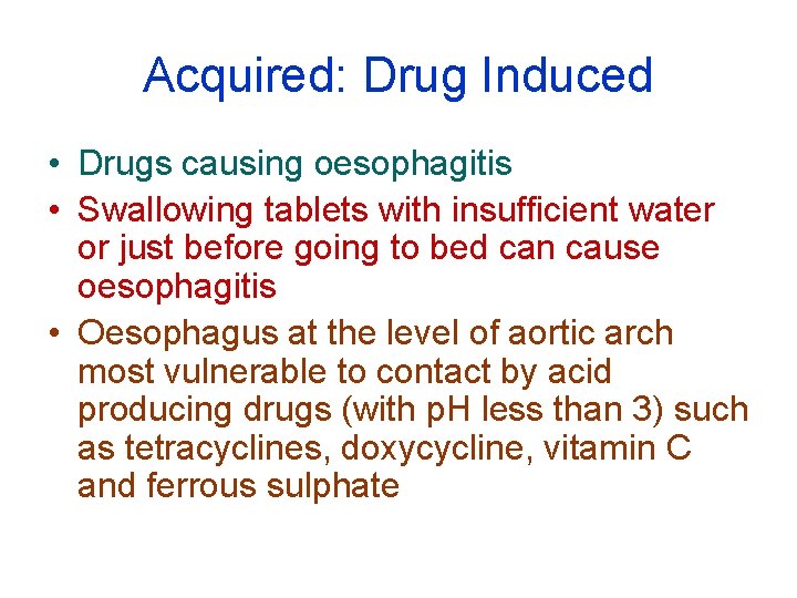 Acquired: Drug Induced • Drugs causing oesophagitis • Swallowing tablets with insufficient water or Acquired: Drug Induced • Drugs causing oesophagitis • Swallowing tablets with insufficient water or