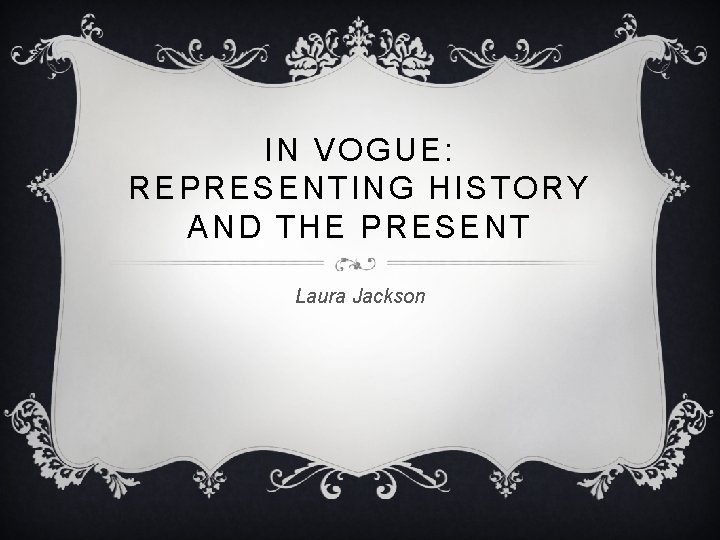 IN VOGUE: REPRESENTING HISTORY AND THE PRESENT Laura Jackson 