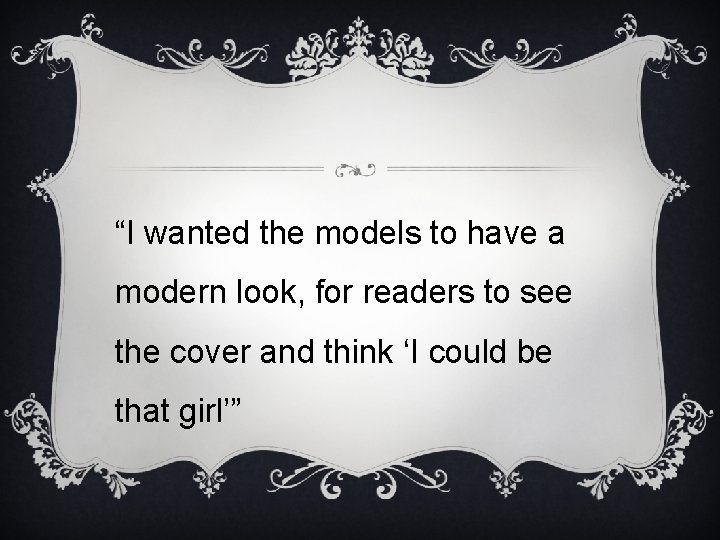 “I wanted the models to have a modern look, for readers to see the