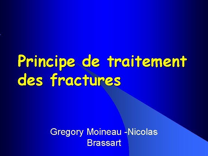 Principe de traitement des fractures Gregory Moineau -Nicolas Brassart 