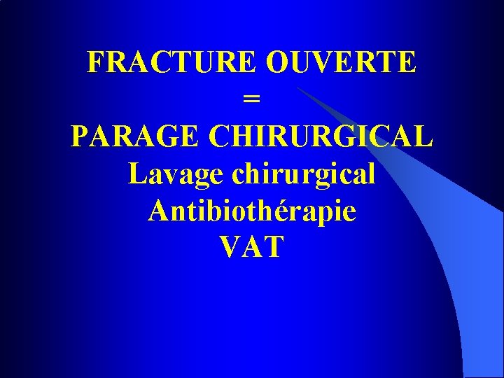 FRACTURE OUVERTE = PARAGE CHIRURGICAL Lavage chirurgical Antibiothérapie VAT 