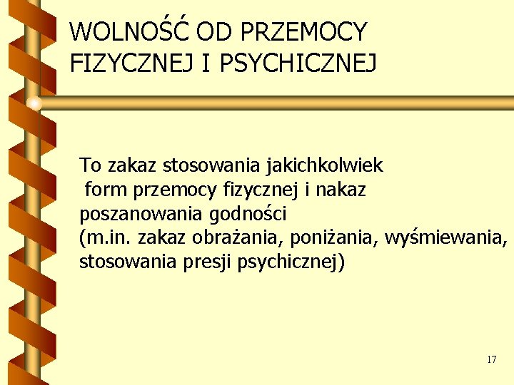 WOLNOŚĆ OD PRZEMOCY FIZYCZNEJ I PSYCHICZNEJ To zakaz stosowania jakichkolwiek form przemocy fizycznej i