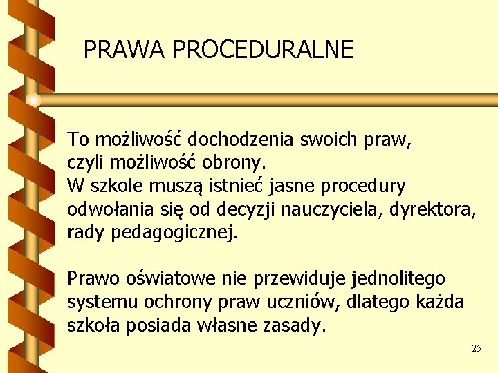 PRAWA PROCEDURALNE To możliwość dochodzenia swoich praw, czyli możliwość obrony. W szkole muszą istnieć