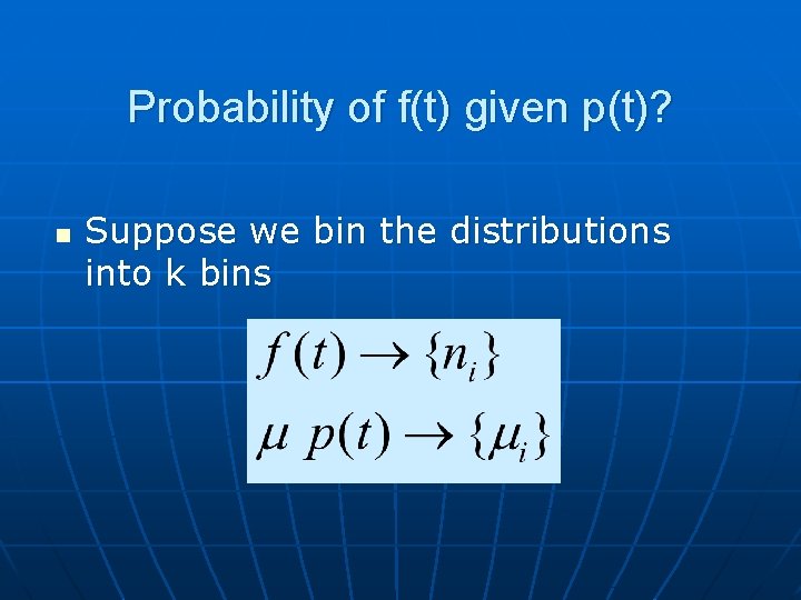 Probability of f(t) given p(t)? n Suppose we bin the distributions into k bins
