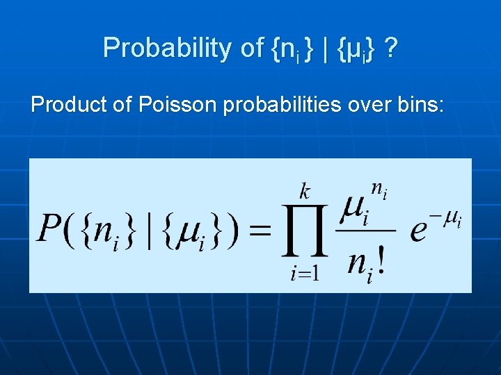 Probability of {ni } | {μi} ? Product of Poisson probabilities over bins: 