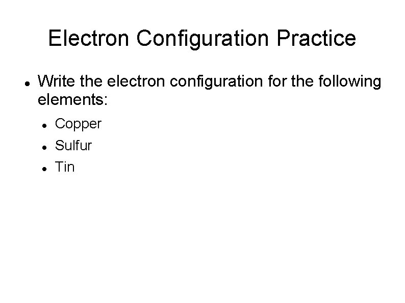 Electron Configuration Practice Write the electron configuration for the following elements: Copper Sulfur Tin