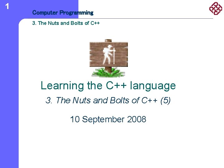 1 Computer Programming 3. The Nuts and Bolts of C++ Learning the C++ language