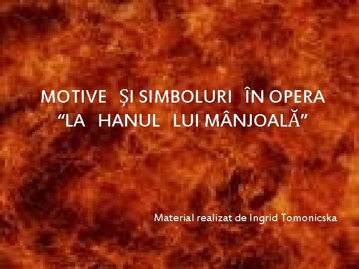 MOTIVE ŞI SIMBOLURI ÎN OPERA “LA HANUL LUI M NJOALĂ” Material realizat de Ingrid