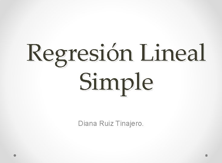 Regresión Lineal Simple Diana Ruiz Tinajero. 
