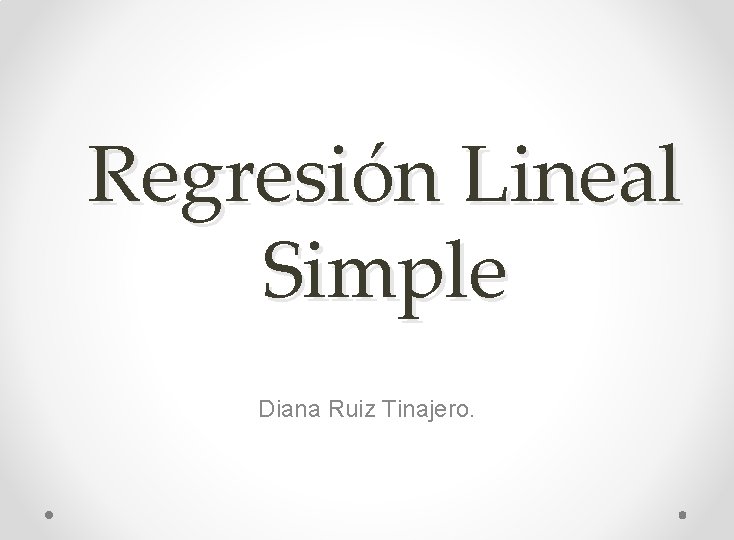 Regresión Lineal Simple Diana Ruiz Tinajero. 