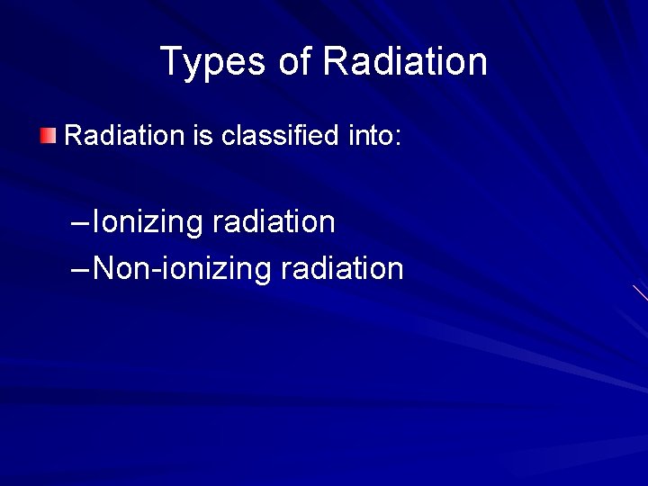 Types of Radiation is classified into: – Ionizing radiation – Non-ionizing radiation 