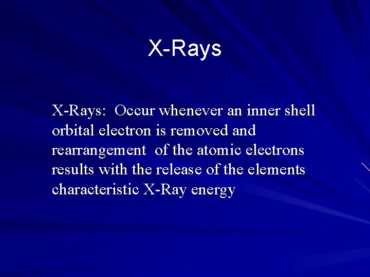 X-Rays: Occur whenever an inner shell orbital electron is removed and rearrangement of the