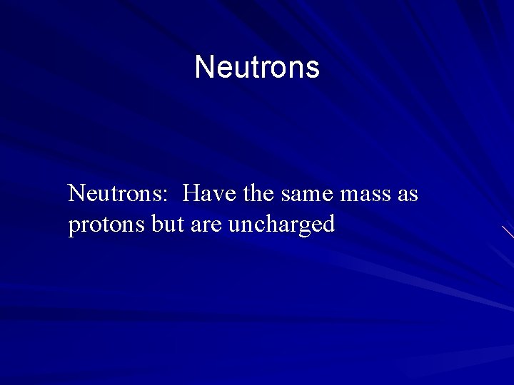 Neutrons: Have the same mass as protons but are uncharged 