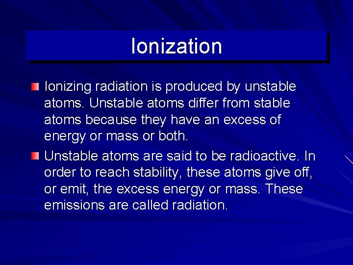 Ionization Ionizing radiation is produced by unstable atoms. Unstable atoms differ from stable atoms