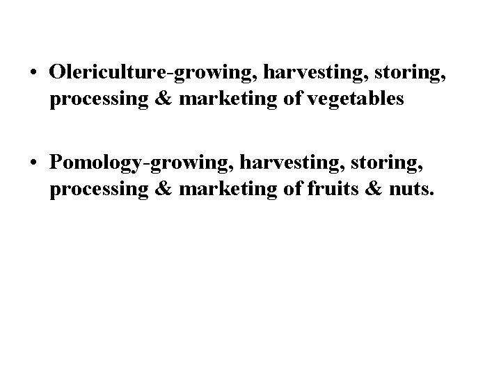  • Olericulture-growing, harvesting, storing, processing & marketing of vegetables • Pomology-growing, harvesting, storing,