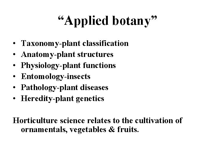 “Applied botany” • • • Taxonomy-plant classification Anatomy-plant structures Physiology-plant functions Entomology-insects Pathology-plant diseases “Applied botany” • • • Taxonomy-plant classification Anatomy-plant structures Physiology-plant functions Entomology-insects Pathology-plant diseases