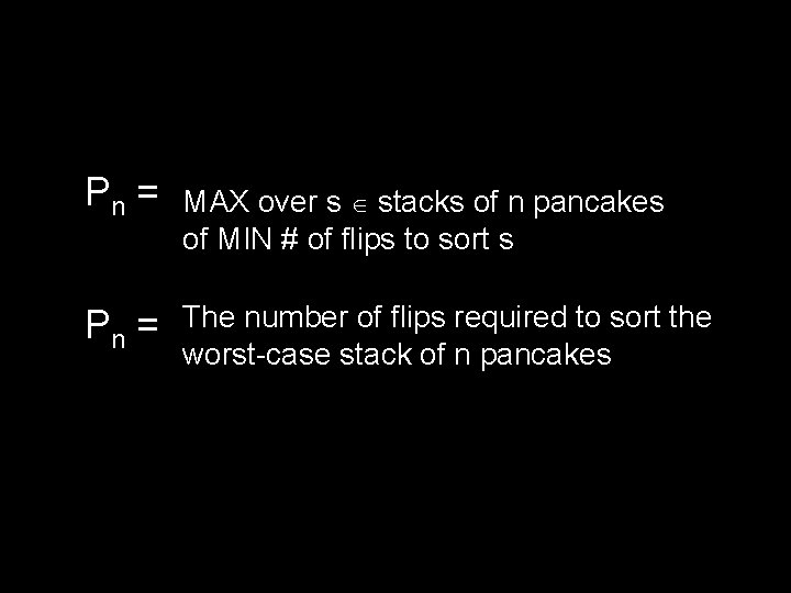 Pn = MAX over s stacks of n pancakes of MIN # of flips