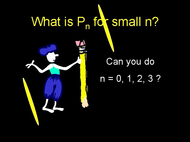 What is Pn for small n? Can you do n = 0, 1, 2,