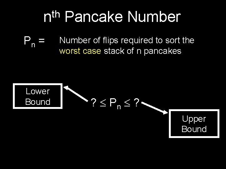 th n Pancake Number Pn = Lower Bound Number of flips required to sort