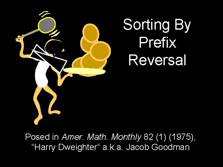 Sorting By Prefix Reversal Posed in Amer. Math. Monthly 82 (1) (1975), “Harry Dweighter”