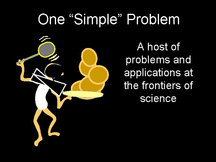 One “Simple” Problem A host of problems and applications at the frontiers of science