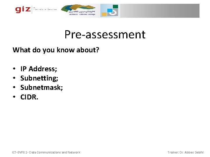 Pre-assessment What do you know about? • • IP Address; Subnetting; Subnetmask; CIDR. ICT-BVF Pre-assessment What do you know about? • • IP Address; Subnetting; Subnetmask; CIDR. ICT-BVF