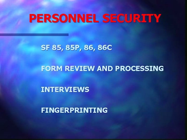 PERSONNEL SECURITY SF 85, 85 P, 86 C FORM REVIEW AND PROCESSING INTERVIEWS FINGERPRINTING