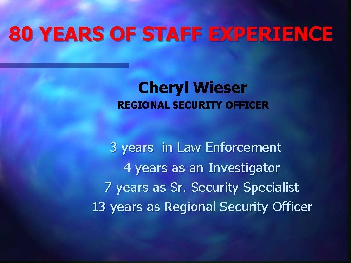 80 YEARS OF STAFF EXPERIENCE Cheryl Wieser REGIONAL SECURITY OFFICER 3 years in Law