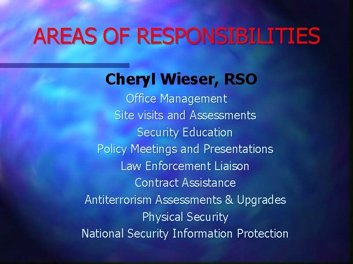 AREAS OF RESPONSIBILITIES Cheryl Wieser, RSO Office Management Site visits and Assessments Security Education
