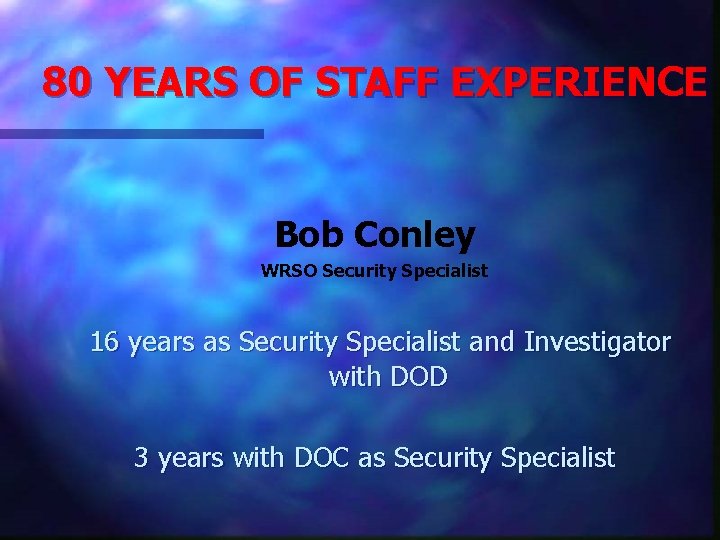 80 YEARS OF STAFF EXPERIENCE Bob Conley WRSO Security Specialist 16 years as Security