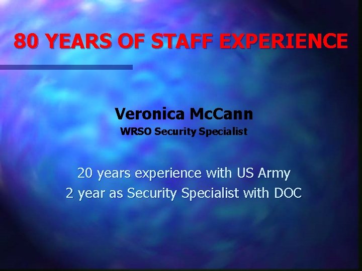 80 YEARS OF STAFF EXPERIENCE Veronica Mc. Cann WRSO Security Specialist 20 years experience