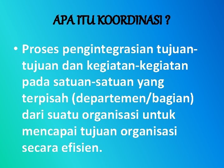 APA ITU KOORDINASI ? • Proses pengintegrasian tujuan dan kegiatan-kegiatan pada satuan-satuan yang terpisah