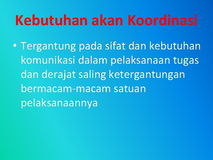 Kebutuhan akan Koordinasi • Tergantung pada sifat dan kebutuhan komunikasi dalam pelaksanaan tugas dan