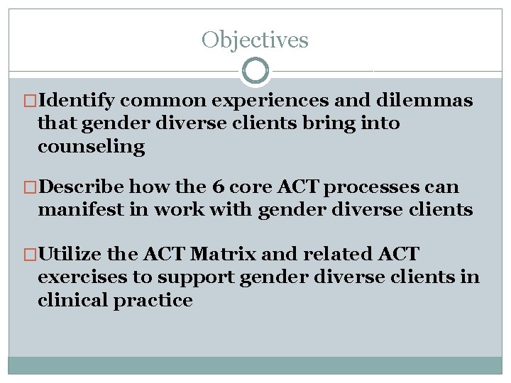 Objectives �Identify common experiences and dilemmas that gender diverse clients bring into counseling �Describe