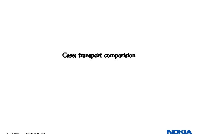 Case; transport comparision 30 © NOKIA FILENAMs. PPT/ DATE / NN 