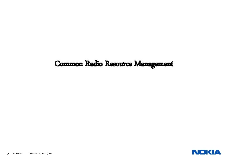 Common Radio Resource Management 36 © NOKIA FILENAMs. PPT/ DATE / NN 