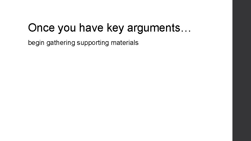 Once you have key arguments… begin gathering supporting materials 