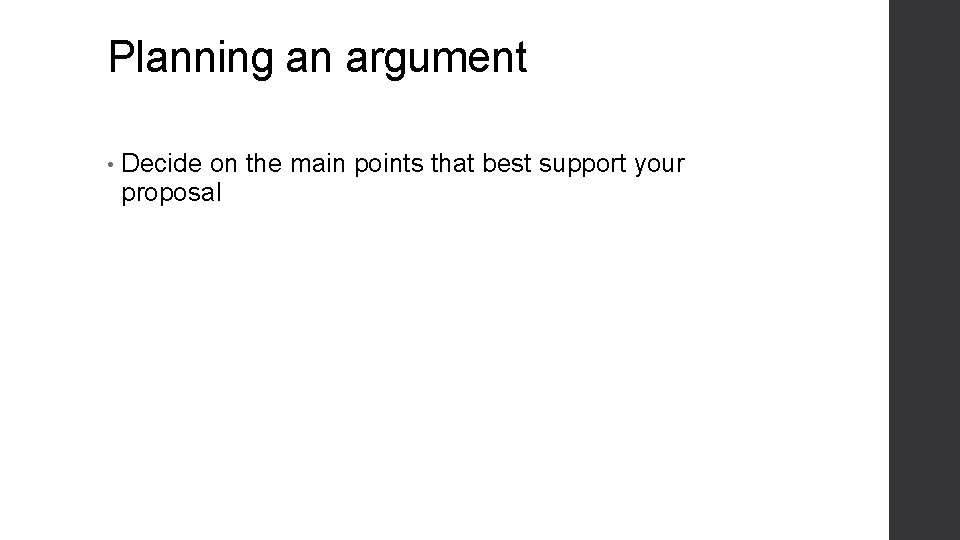 Planning an argument • Decide on the main points that best support your proposal