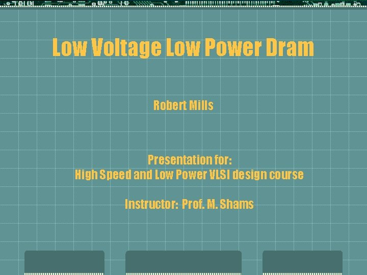 Low Voltage Low Power Dram Robert Mills Presentation for: High Speed and Low Power