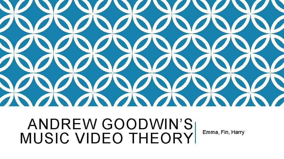 ANDREW GOODWIN’S MUSIC VIDEO THEORY Emma, Fin, Harry 