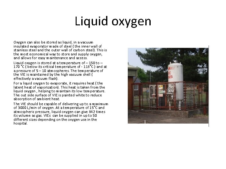 Liquid oxygen Oxygen can also be stored as liquid, in a vacuum insulated evaporator