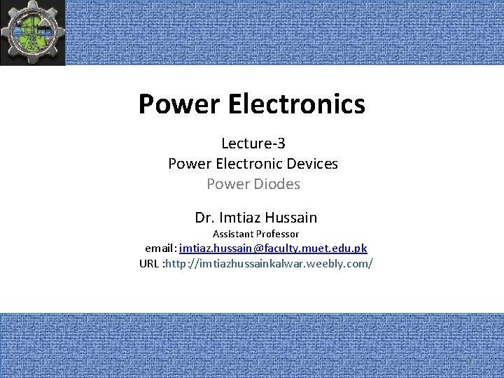 Power Electronics Lecture-3 Power Electronic Devices Power Diodes Dr. Imtiaz Hussain Assistant Professor email: