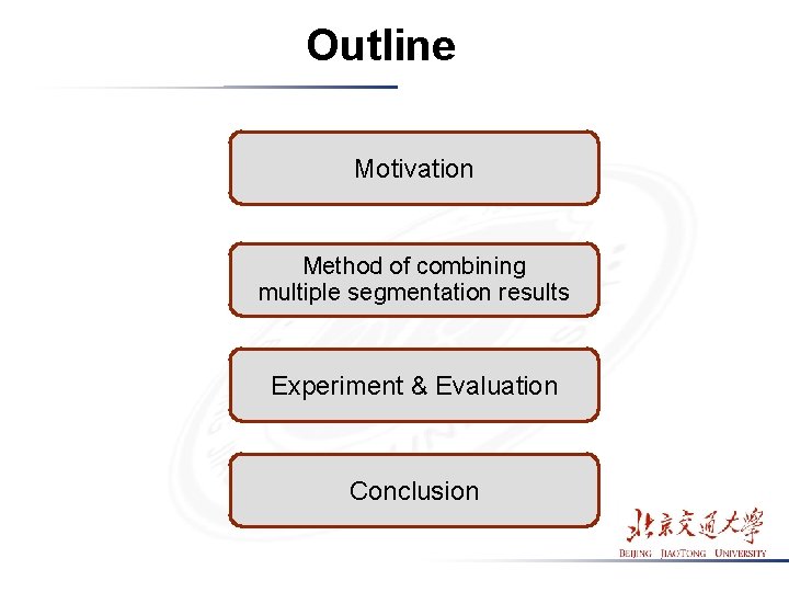 Outline Motivation Method of combining multiple segmentation results Experiment & Evaluation Conclusion Outline Motivation Method of combining multiple segmentation results Experiment & Evaluation Conclusion