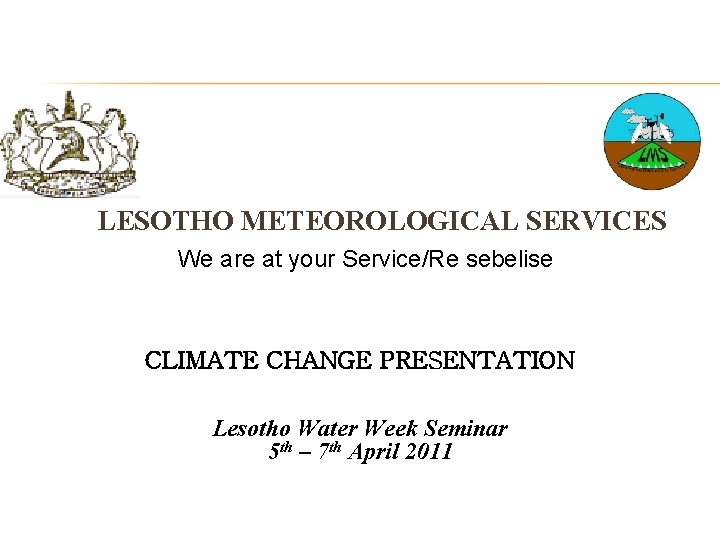 LESOTHO METEOROLOGICAL SERVICES We are at your Service/Re sebelise CLIMATE CHANGE PRESENTATION Lesotho Water