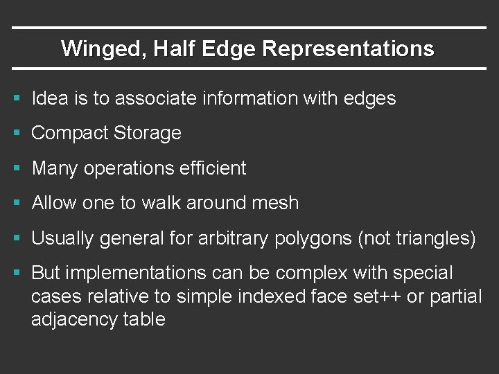 Winged, Half Edge Representations § Idea is to associate information with edges § Compact