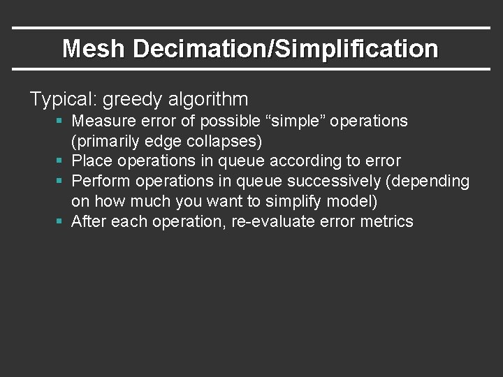 Mesh Decimation/Simplification Typical: greedy algorithm § Measure error of possible “simple” operations (primarily edge
