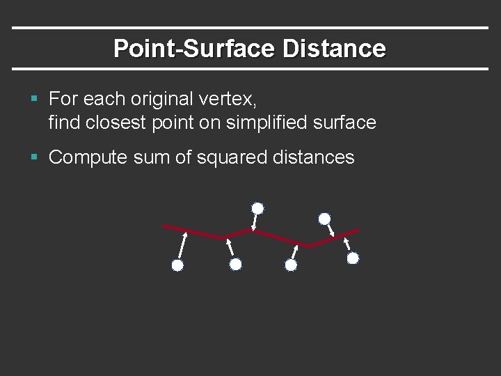 Point-Surface Distance § For each original vertex, find closest point on simplified surface §