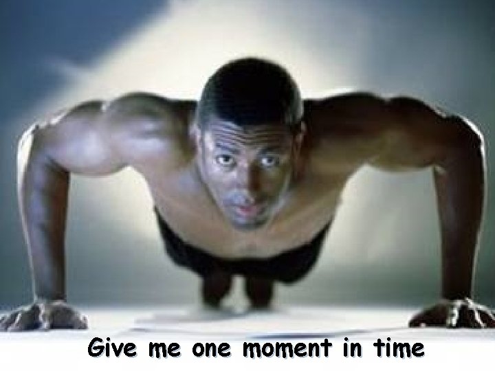 Give me one moment in time 