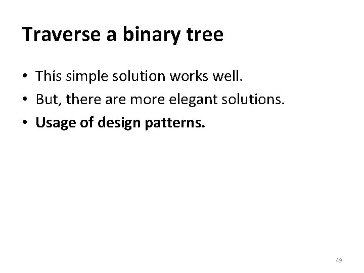 Traverse a binary tree • This simple solution works well. • But, there are