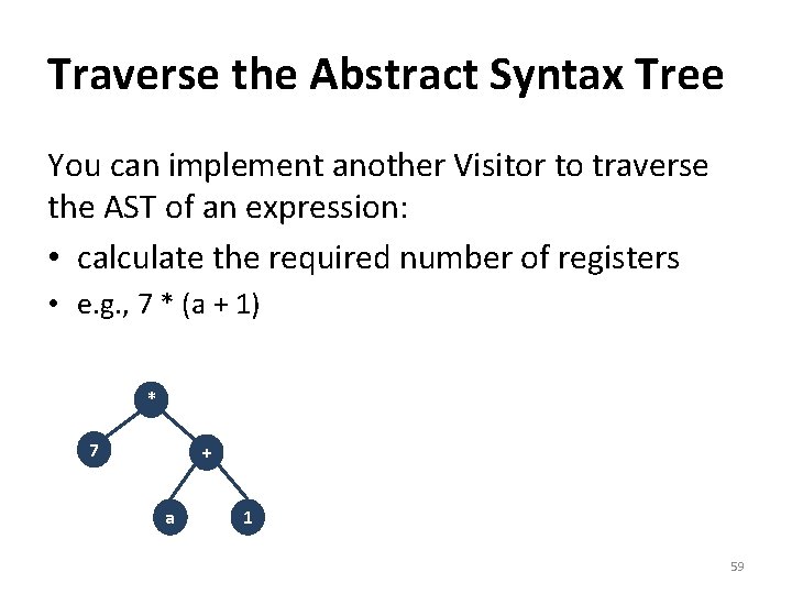 Traverse the Abstract Syntax Tree You can implement another Visitor to traverse the AST